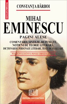 Mihai Eminescu - Pagini alese - Comentarii, sinteze, rezumate, noţiuni de teorie literară, dicţionar de personaje literare, teste de autoevaluare