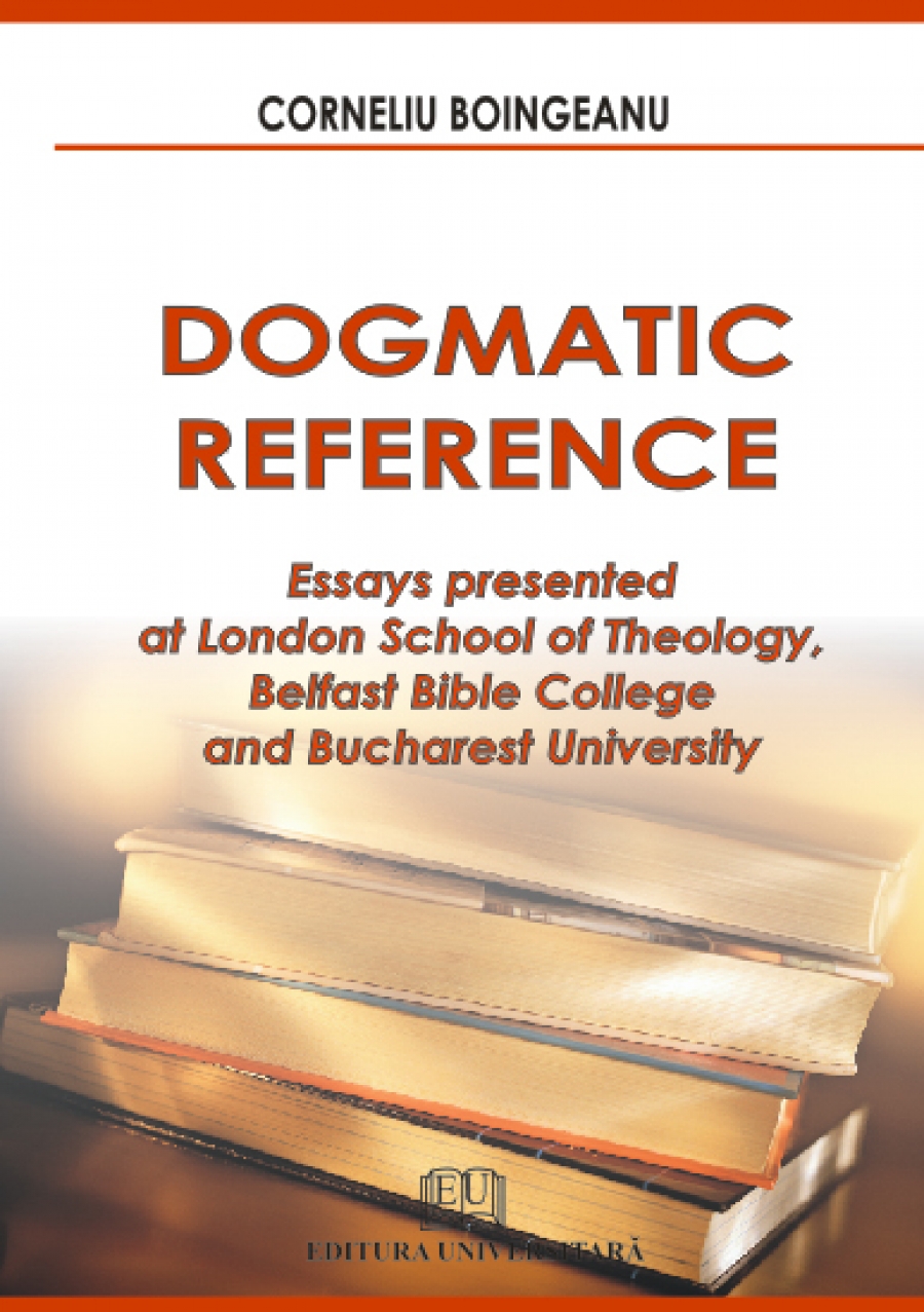 Dogmatic reference - Essays presented at London School of Theology, Belfast Bible College and Bucharest University