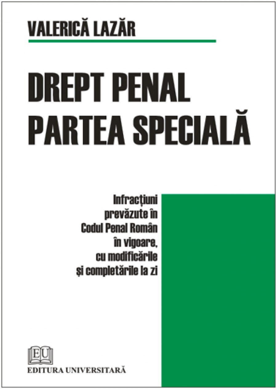 Drept penal. Partea specială - Infracţiuni prevăzute în Codul Penal român în vigoare, cu modificările şi completările la zi