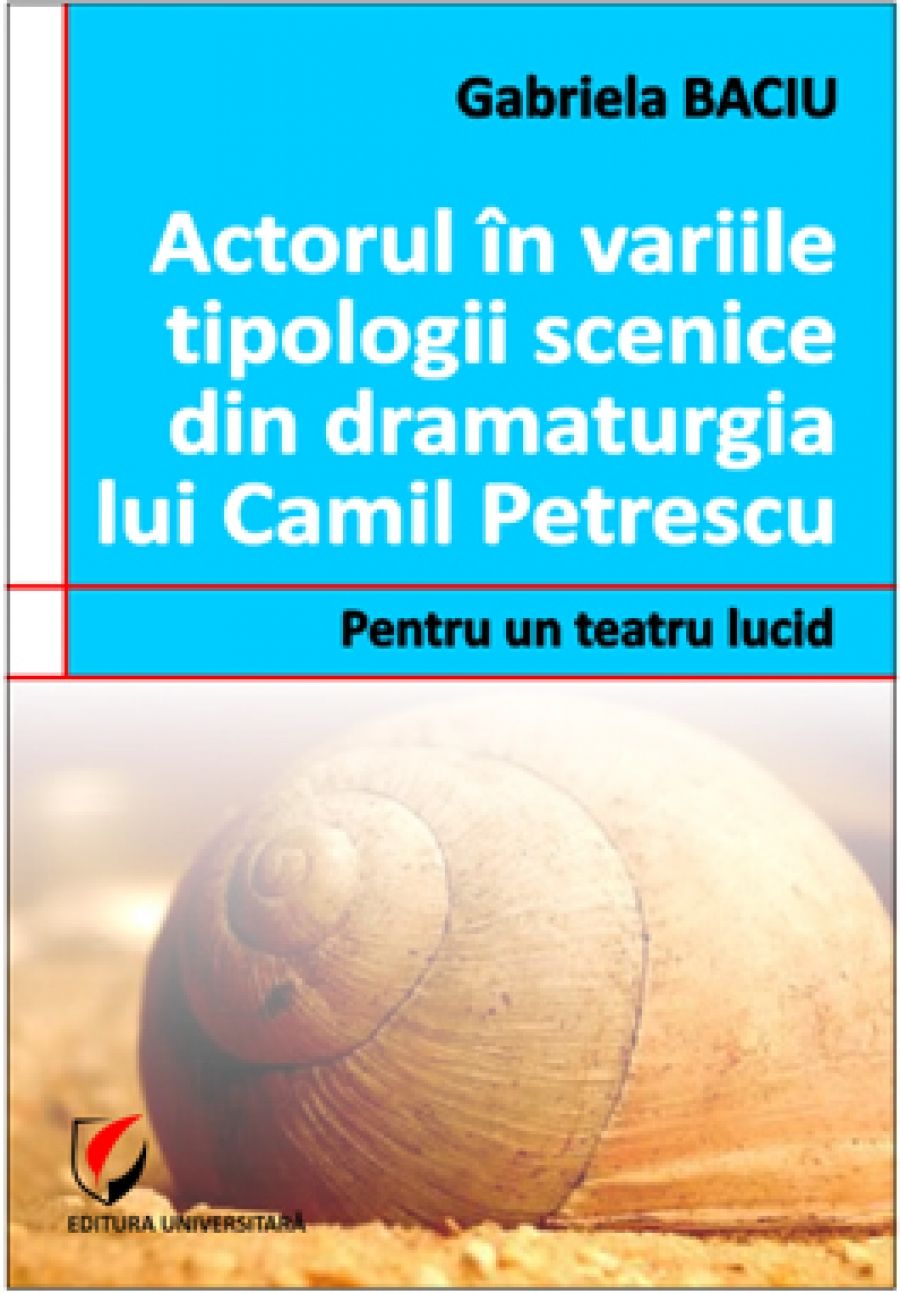 Actorul in variile tipologii scenice din dramaturgia lui Camil Petrescu. Pentru un teatru lucid 