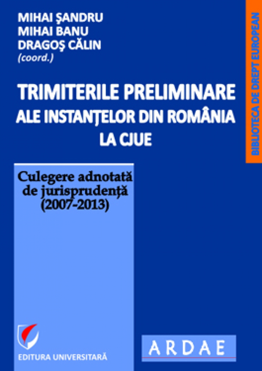 Trimiterile preliminare ale instantelor din Romania la CJUE. Culegere adnotata de jurisprudenta (2007-2013). Vol. I