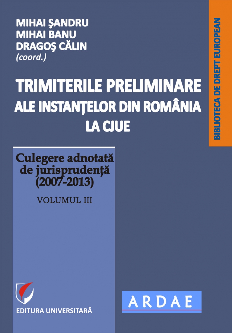 Trimiterile preliminare ale instantelor din Romania la CJUE. Culegere adnotata de jurisprudenta (2007-2013). Vol. III