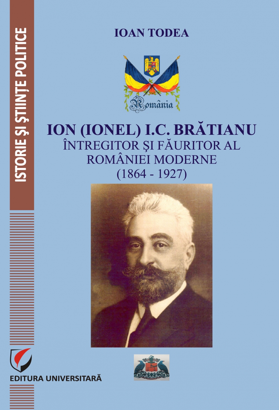 Ion (Ionel ) I. C Bratianu. Intregitor si fauritor al Romaniei moderne (1864- 1927)