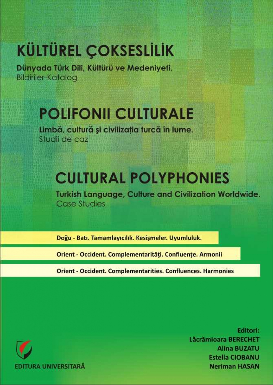 POLIFONII CULTURALE. Limba, Cultura și Civilizația turcă în Lume. Studii de Caz. KÜLTÜREL ÇOKSESLILIK.Dünyada Türk Dili, Kültürü ve Medeniyeti. Bildiriler-Katalog