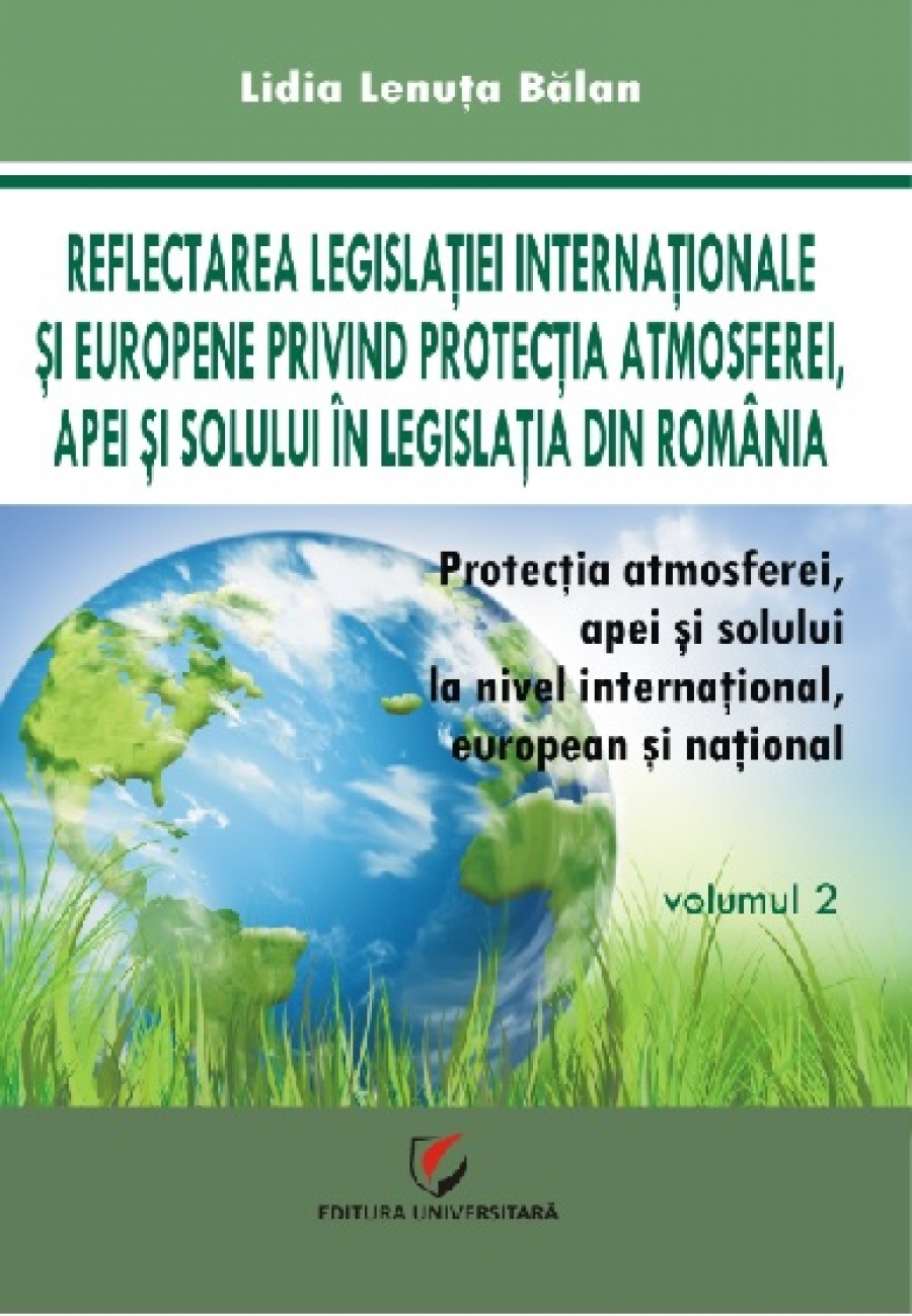 PROTECȚIA ATMOSFEREI, APEI SI SOLULUI LA NIVEL INTERNATIONAL, EUROPEAN SI NATIONAL, VOL. 2