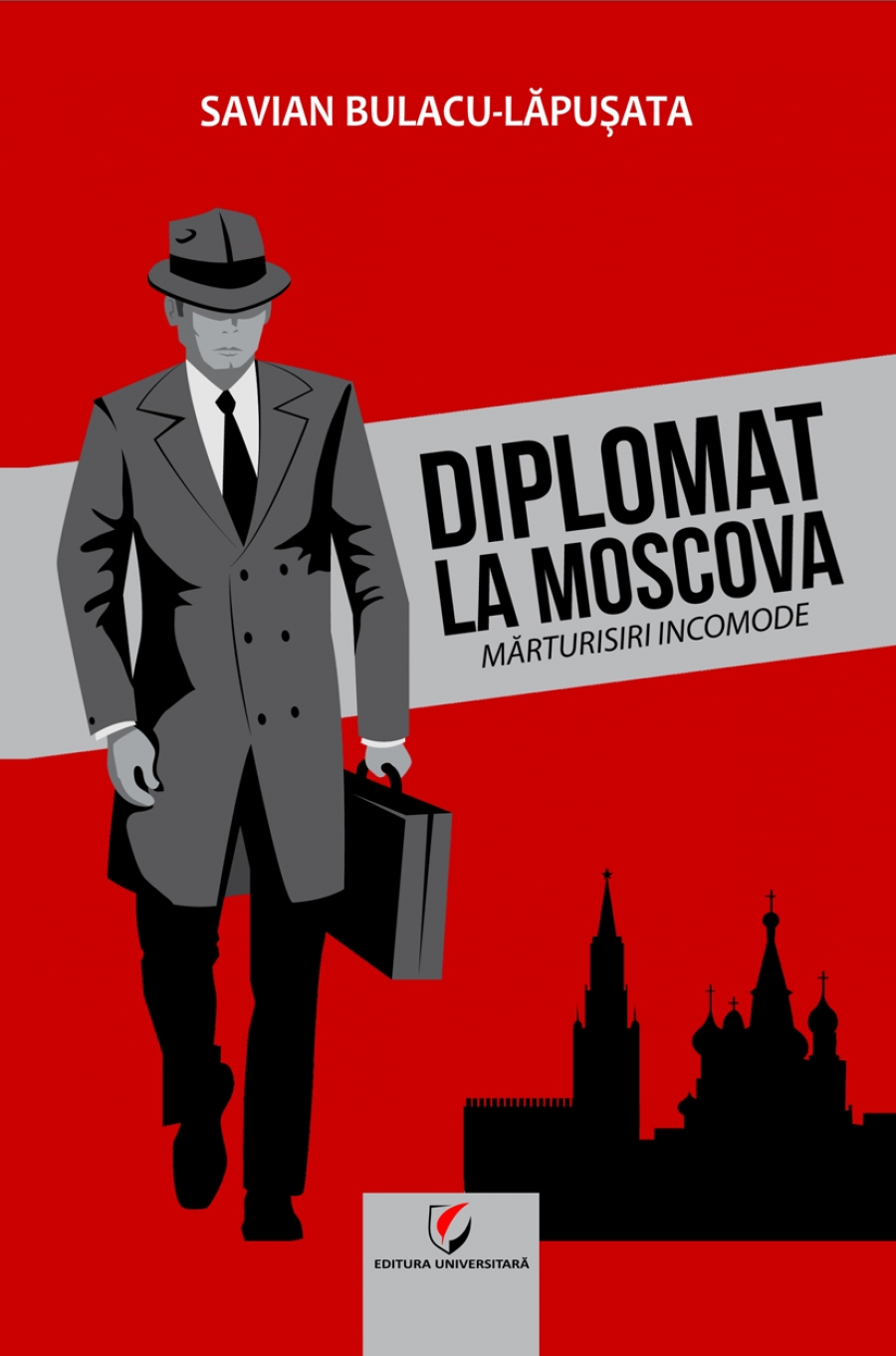 DIPLOMAT LA MOSCOVA. Marturisiri incomode, vol. I