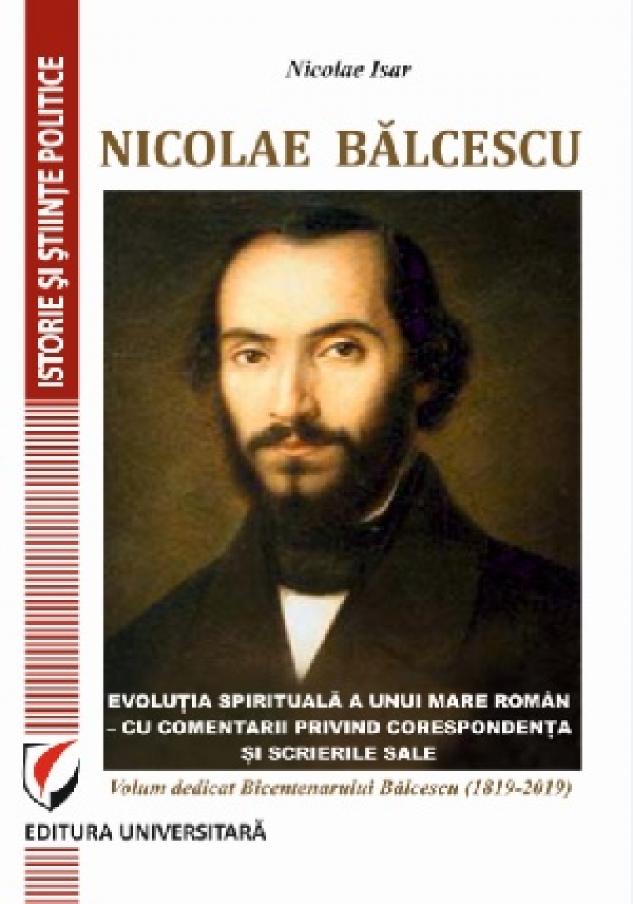 Nicolae Balcescu. Evolutia spirituala a unui mare roman - cu comentarii privind corespondenta si scrierile sale. Volum dedicat Bicentenarului Balcescu (1819-2019) 