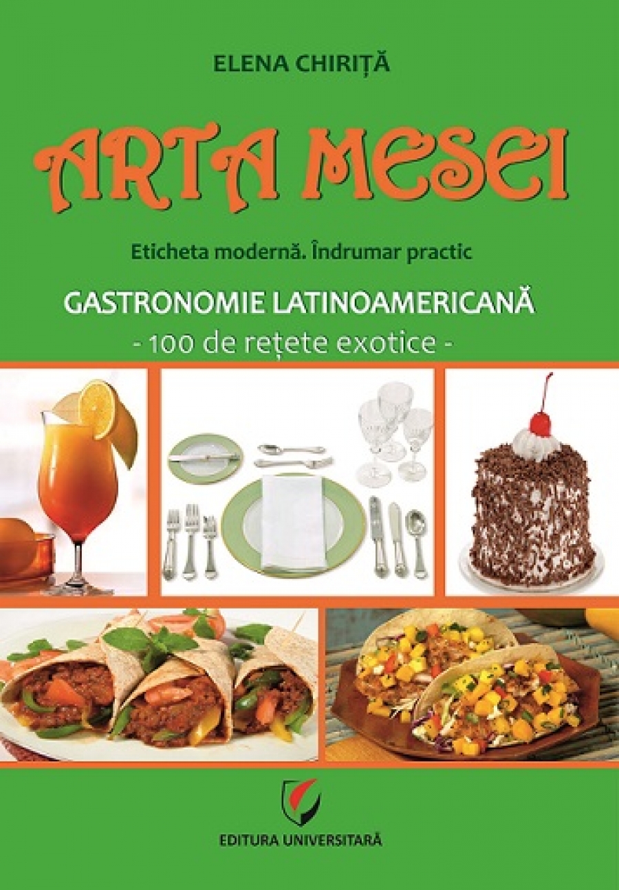 ARTA MESEI. Eticheta moderna. Indrumar practic. Gastronomie latinoamericana - 100 de retete exotice