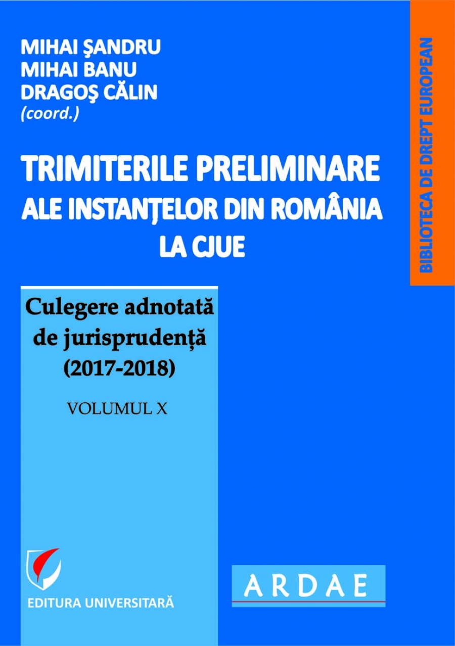 Trimiterile preliminare ale instantelor din Romania la CJUE Culegere adnotata de jurisprudenta (2017-2018). Volumul X